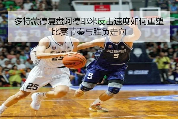 多特蒙德复盘阿德耶米反击速度如何重塑比赛节奏与胜负走向