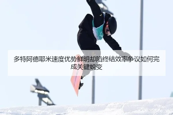 多特阿德耶米速度优势鲜明却陷终结效率争议如何完成关键蜕变