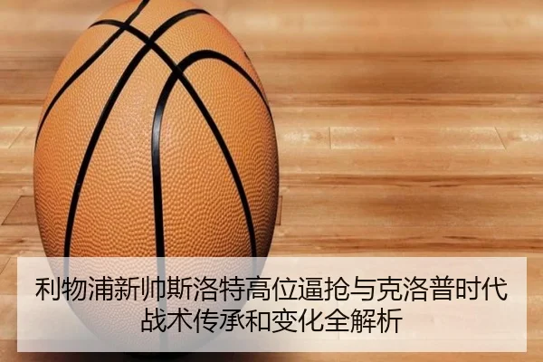 利物浦新帅斯洛特高位逼抢与克洛普时代战术传承和变化全解析
