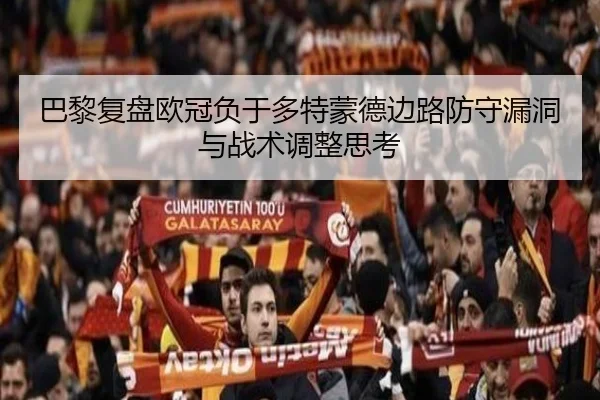 巴黎复盘欧冠负于多特蒙德边路防守漏洞与战术调整思考