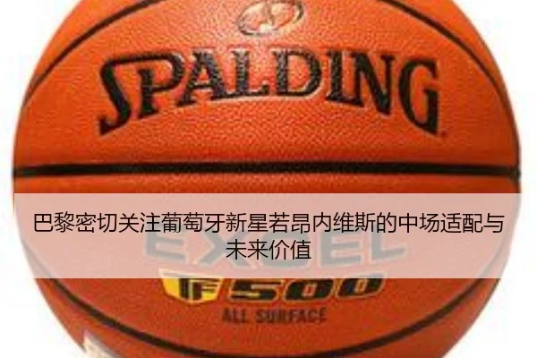 巴黎密切关注葡萄牙新星若昂内维斯的中场适配与未来价值