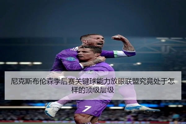 尼克斯布伦森季后赛关键球能力放眼联盟究竟处于怎样的顶级层级