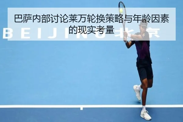 巴萨内部讨论莱万轮换策略与年龄因素的现实考量