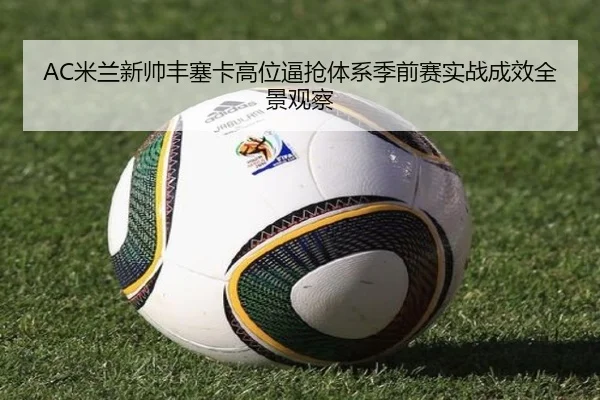AC米兰新帅丰塞卡高位逼抢体系季前赛实战成效全景观察