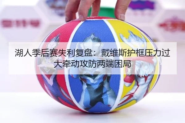 湖人季后赛失利复盘：戴维斯护框压力过大牵动攻防两端困局
