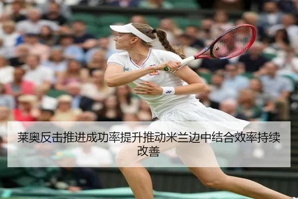 莱奥反击推进成功率提升推动米兰边中结合效率持续改善